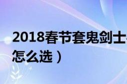 2018春節(jié)套鬼劍士買哪個好看（2018春節(jié)套怎么選）