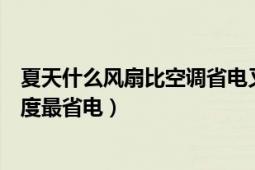 夏天什么風(fēng)扇比空調(diào)省電又涼快（夏天空調(diào)一般溫度開多少度最省電）