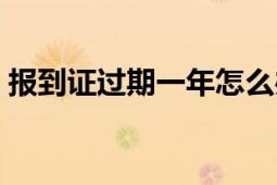 報(bào)到證過(guò)期一年怎么辦（報(bào)到證過(guò)期怎么辦）