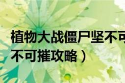 植物大戰(zhàn)僵尸堅不可摧攻略（植物大戰(zhàn)僵尸堅不可摧攻略）