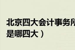 北京四大會計(jì)事務(wù)所（北京四大會計(jì)師事務(wù)所是哪四大）