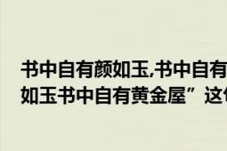 書中自有顏如玉,書中自有黃金屋是誰說的?（“書中自有顏如玉書中自有黃金屋”這句話是誰說的）