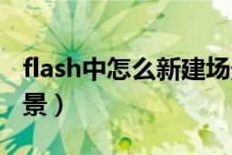 flash中怎么新建場景（flash中要怎么新建場景）