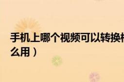 手機上哪個視頻可以轉換格式（手機轉換視頻格式有哪些怎么用）