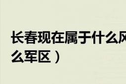 長春現(xiàn)在屬于什么風(fēng)險(xiǎn)地區(qū)（長春現(xiàn)在屬于什么軍區(qū)）