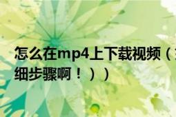 怎么在mp4上下載視頻（如何從網(wǎng)上下載視頻到MP4上(詳細(xì)步驟?。。?></div></a><div   id=