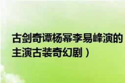 古劍奇譚楊冪李易峰演的（古劍奇譚 2014年楊冪、李易峰主演古裝奇幻?。?></div></a><div   id=