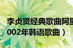 李貞賢經(jīng)典歌曲阿里阿里（阿里阿里 李貞賢2002年韓語歌曲）