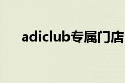 adiclub專屬門店（adiclub什么意思）