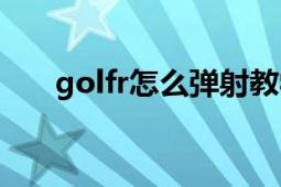 golfr怎么彈射教學(xué)（golfr怎么彈射）