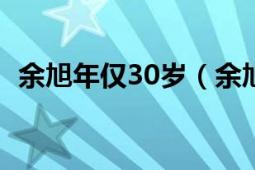 余旭年僅30歲（余旭有丈夫嗎結婚了沒有）