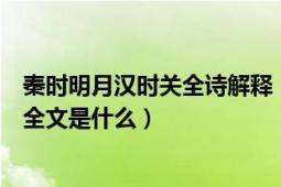 秦時明月漢時關全詩解釋（“秦時明月漢時關”出自那首詩全文是什么）