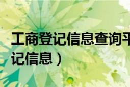 工商登記信息查詢平臺(tái)（怎么查詢企業(yè)工商登記信息）