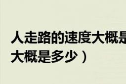 人走路的速度大概是多少（人走路的平均時(shí)速大概是多少）