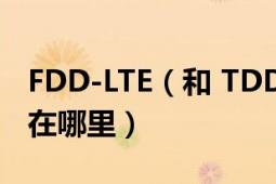 FDD-LTE（和 TDD-LTE 什么網(wǎng)絡意思 區(qū)別在哪里）