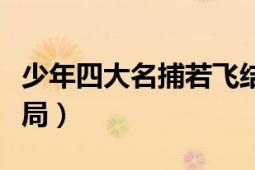 少年四大名捕若飛結(jié)局（少年四大名捕個(gè)人結(jié)局）