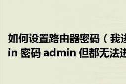 如何設(shè)置路由器密碼（我進(jìn)入192.168.1.1 輸入用戶名 admin 密碼 admin 但都無(wú)法進(jìn)入?。。?></div></a><div   id=