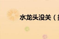 水龍頭沒關(guān)（打一成語 是什么）