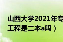 山西大學(xué)2021年專(zhuān)業(yè)分?jǐn)?shù)線(xiàn)（山西大學(xué)軟件工程是二本a嗎）