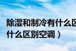 除濕和制冷有什么區(qū)別和危害（除濕和制冷有什么區(qū)別空調(diào)）