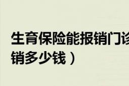 生育保險(xiǎn)能報(bào)銷門診檢查費(fèi)嗎（生育保險(xiǎn)能報(bào)銷多少錢）