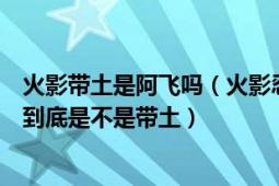 火影帶土是阿飛嗎（火影忍者：岸本糾正曉組織阿飛人設(shè)他到底是不是帶土）