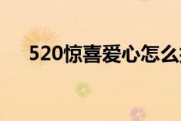 520驚喜愛心怎么折（520怎么折愛心）