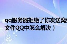 qq服務器拒絕了你發(fā)送離線文件（服務器拒絕了您發(fā)送離線文件QQ中怎么解決）