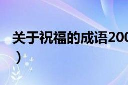 關(guān)于祝福的成語200個（關(guān)于祝福的成語大全）