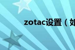 zotac設(shè)置（如何使用zozoc?。?></div></a><div   id=