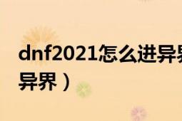 dnf2021怎么進(jìn)異界（DNF2018改版怎么去異界）