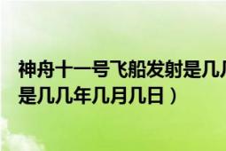 神舟十一號飛船發(fā)射是幾幾年幾月幾日（神舟十號飛船發(fā)射是幾幾年幾月幾日）