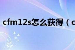 cfm12s怎么獲得（cfm1216怎么最容易得）