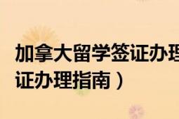 加拿大留學(xué)簽證辦理時(shí)間多久（加拿大留學(xué)簽證辦理指南）