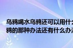 烏鴉喝水烏鴉還可以用什么辦法喝到水（烏鴉喝水中除了烏鴉的那種辦法還有什么辦法能喝到水）