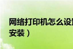 網絡打印機怎么設置（網絡打印機怎么連接 安裝）