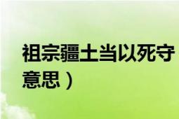 祖宗疆土當(dāng)以死守（不可以尺寸與人 李剛的意思）