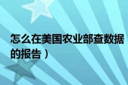 怎么在美國農(nóng)業(yè)部查數(shù)據(jù)（到哪里可以看到美國農(nóng)業(yè)部發(fā)布的報告）