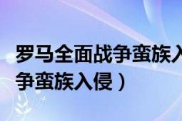 羅馬全面戰(zhàn)爭蠻族入侵在哪里下（羅馬全面戰(zhàn)爭蠻族入侵）