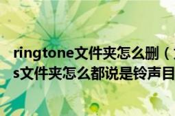 ringtone文件夾怎么刪（為什么simple文件夾和Ringtones文件夾怎么都說是鈴聲目）