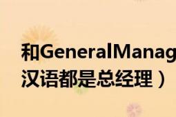 和GeneralManager有什么區(qū)別?。ǚg成漢語都是總經(jīng)理）