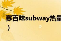 賽百味subway熱量（賽百味 subway賽百味）