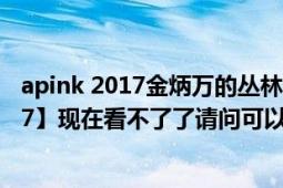 apink 2017金炳萬(wàn)的叢林法則插曲（【金炳萬(wàn)叢林法則2017】現(xiàn)在看不了了請(qǐng)問(wèn)可以在什么網(wǎng)站看最新一期）