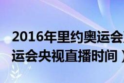 2016年里約奧運(yùn)會直播回放（2016年里約奧運(yùn)會央視直播時間）