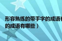 形容熟練的帶手字的成語(yǔ)有哪些（形容熟練的含有“手”字的成語(yǔ)有哪些）