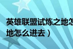 英雄聯(lián)盟試煉之地怎么進(jìn)去（英雄聯(lián)盟試煉之地怎么進(jìn)去）