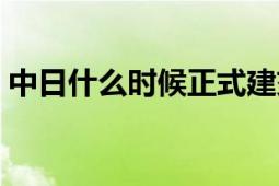 中日什么時候正式建交（中日什么時候開戰(zhàn)）