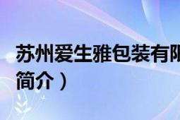 蘇州愛(ài)生雅包裝有限公司（愛(ài)生雅集團(tuán)的公司簡(jiǎn)介）