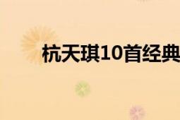 杭天琪10首經(jīng)典老歌（杭天琪簡歷）