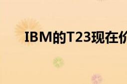 IBM的T23現(xiàn)在價(jià)位多少（謝謝！?。?></div></a><div   id=